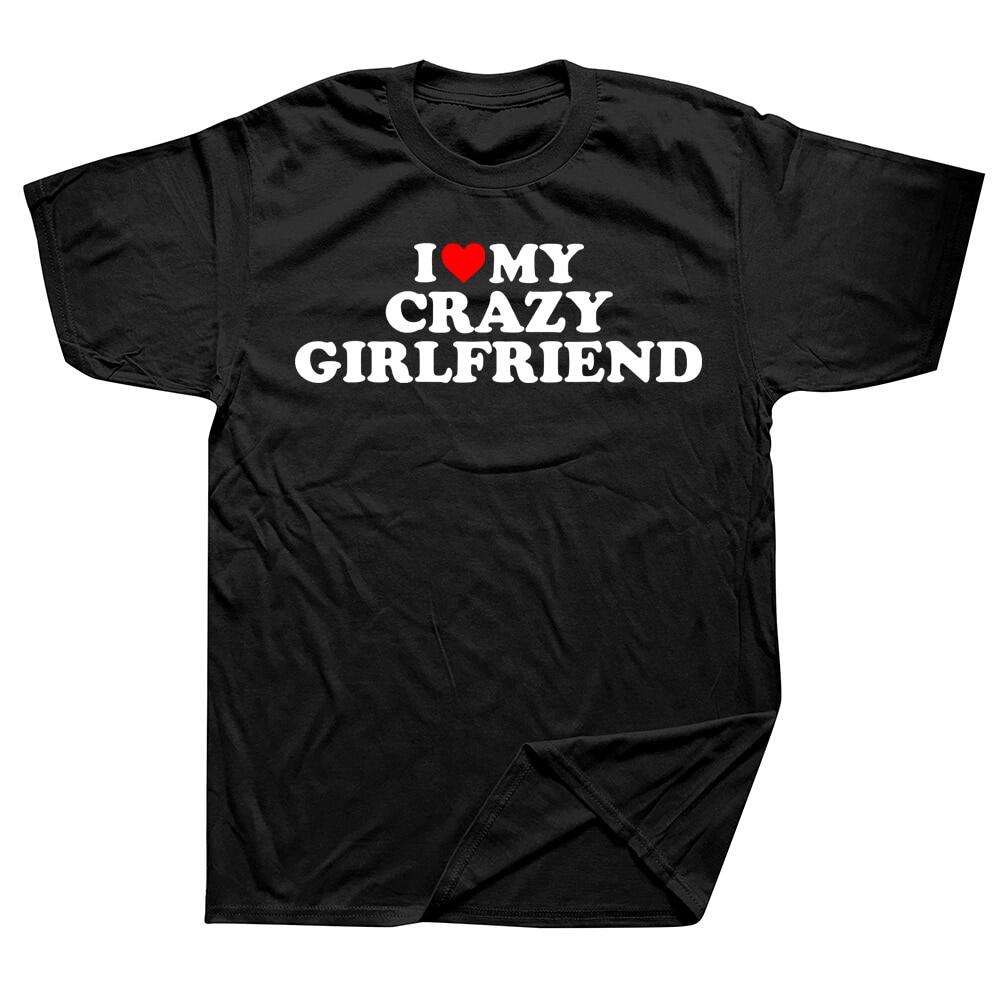 Funny I Love My Crazy Girlfriend GF Red Heart T Shirts Graphic Cotton Streetwear Short Sleeve Birthday Gift Summer Style T-shirt